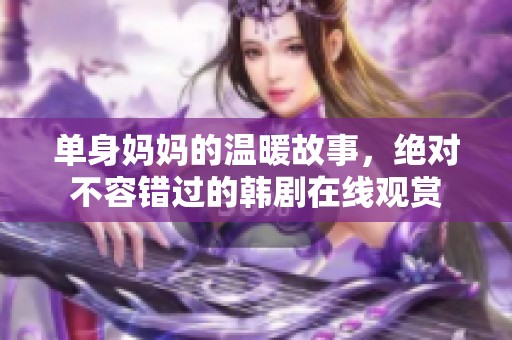单身妈妈的温暖故事，绝对不容错过的韩剧在线观赏