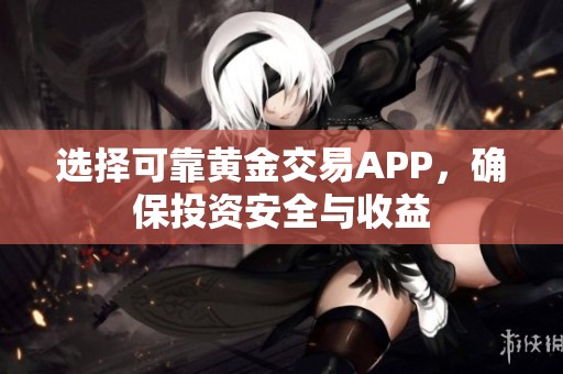 选择可靠黄金交易APP，确保投资安全与收益