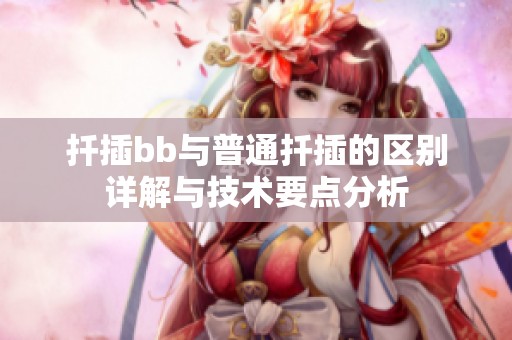 扦插bb与普通扦插的区别详解与技术要点分析