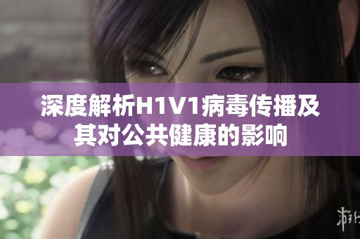 深度解析H1V1病毒传播及其对公共健康的影响