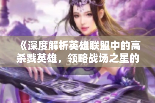 《深度解析英雄联盟中的高杀戮英雄，领略战场之星的魅力》