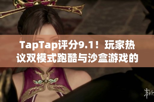 TapTap评分9.1！玩家热议双模式跑酷与沙盒游戏的惊人魅力