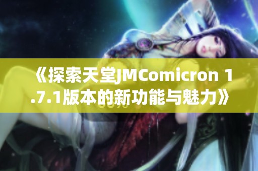 《探索天堂JMComicron 1.7.1版本的新功能与魅力》