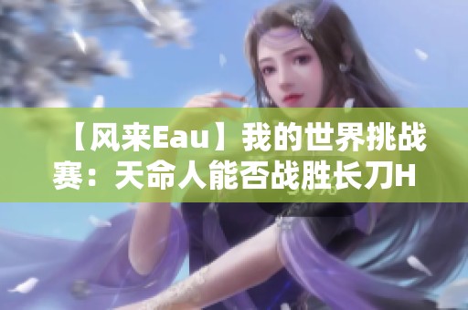 【风来Eau】我的世界挑战赛：天命人能否战胜长刀HIM主播？