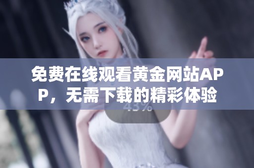 免费在线观看黄金网站APP，无需下载的精彩体验