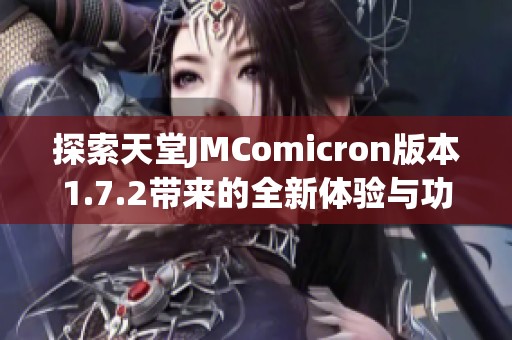 探索天堂JMComicron版本1.7.2带来的全新体验与功能分析