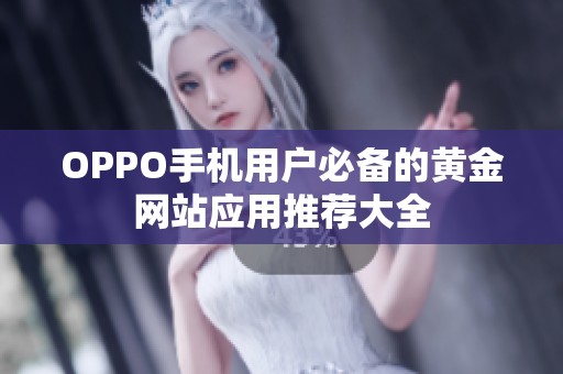 OPPO手机用户必备的黄金网站应用推荐大全