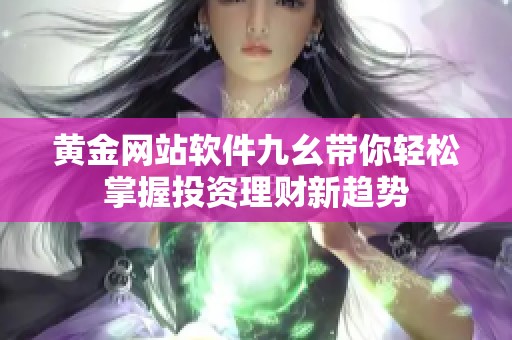 黄金网站软件九幺带你轻松掌握投资理财新趋势