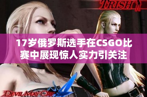 17岁俄罗斯选手在CSGO比赛中展现惊人实力引关注