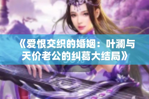 《爱恨交织的婚姻：叶澜与天价老公的纠葛大结局》