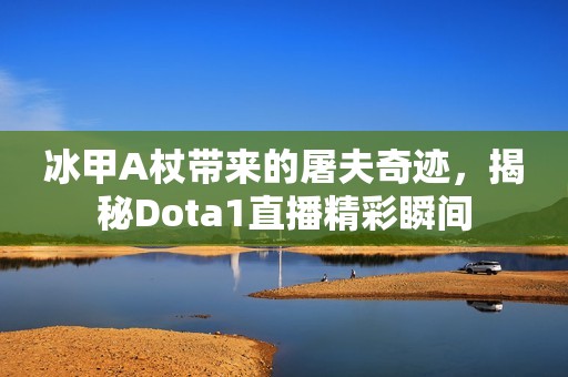 冰甲A杖带来的屠夫奇迹，揭秘Dota1直播精彩瞬间