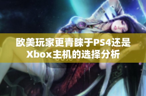 欧美玩家更青睐于PS4还是Xbox主机的选择分析