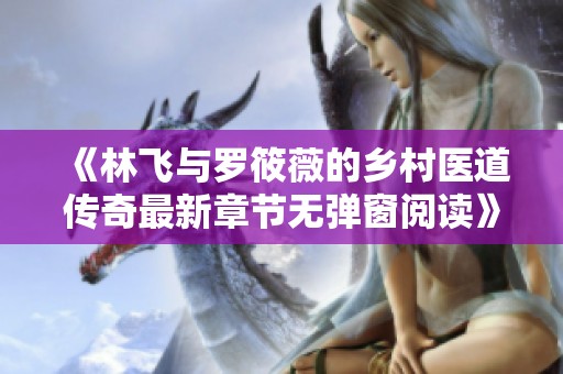 《林飞与罗筱薇的乡村医道传奇最新章节无弹窗阅读》