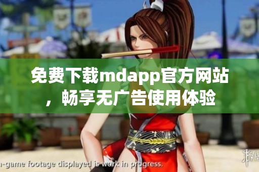 免费下载mdapp官方网站，畅享无广告使用体验