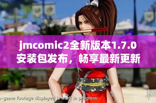 jmcomic2全新版本1.7.0安装包发布，畅享最新更新内容