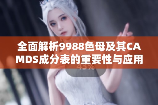 全面解析9988色母及其CAMDS成分表的重要性与应用