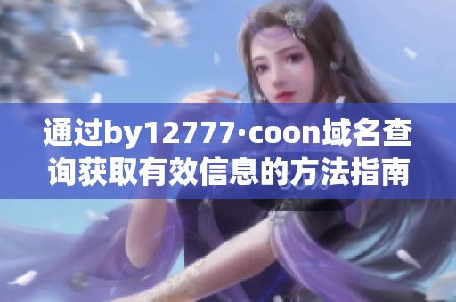 通过by12777·coon域名查询获取有效信息的方法指南