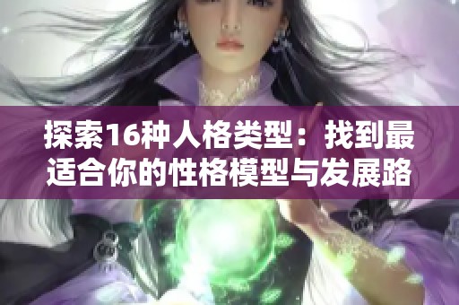 探索16种人格类型：找到最适合你的性格模型与发展路径