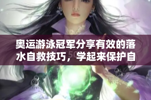 奥运游泳冠军分享有效的落水自救技巧，学起来保护自己