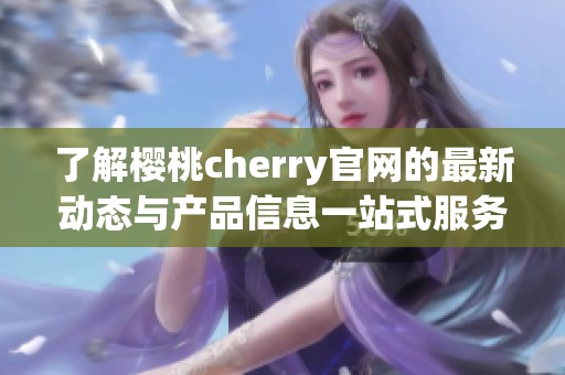 了解樱桃cherry官网的最新动态与产品信息一站式服务