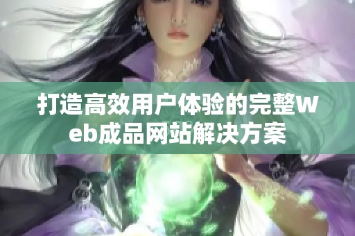 打造高效用户体验的完整Web成品网站解决方案