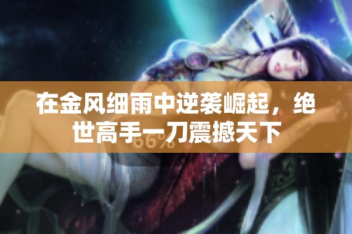 在金风细雨中逆袭崛起，绝世高手一刀震撼天下