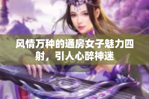 风情万种的通房女子魅力四射，引人心醉神迷