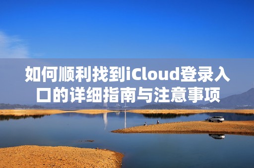 如何顺利找到iCloud登录入口的详细指南与注意事项