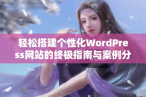 轻松搭建个性化WordPress网站的终极指南与案例分享