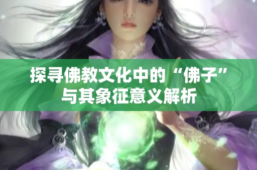 探寻佛教文化中的“佛子”与其象征意义解析