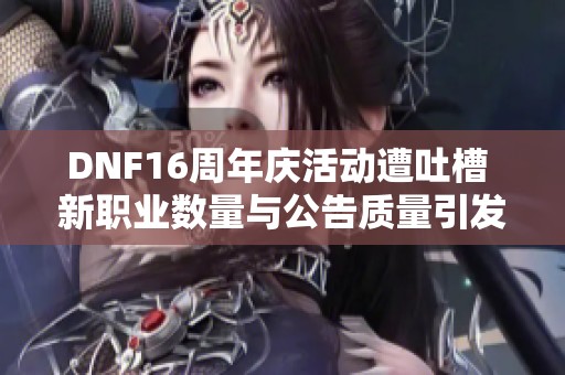 DNF16周年庆活动遭吐槽 新职业数量与公告质量引发玩家不满