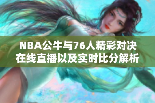 NBA公牛与76人精彩对决在线直播以及实时比分解析