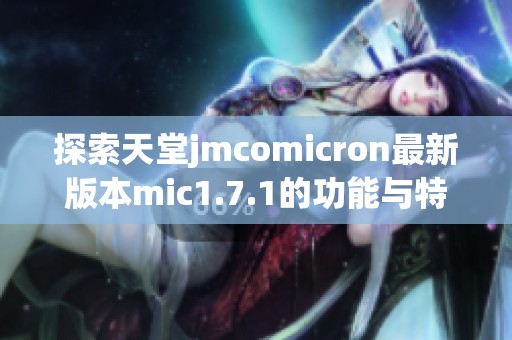 探索天堂jmcomicron最新版本mic1.7.1的功能与特点