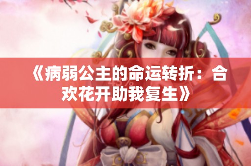 《病弱公主的命运转折：合欢花开助我复生》