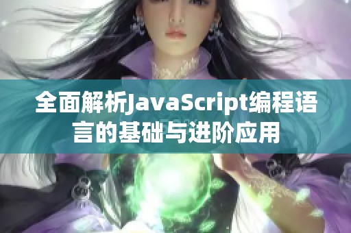 全面解析JavaScript编程语言的基础与进阶应用