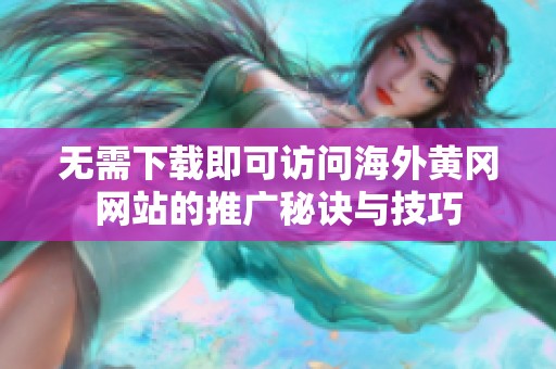 无需下载即可访问海外黄冈网站的推广秘诀与技巧