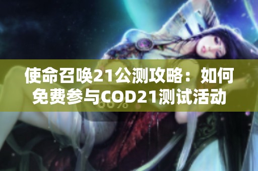 使命召唤21公测攻略：如何免费参与COD21测试活动