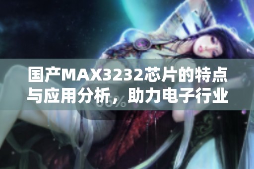 国产MAX3232芯片的特点与应用分析，助力电子行业发展