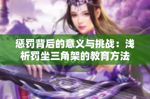 惩罚背后的意义与挑战：浅析罚坐三角架的教育方法