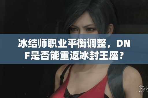 冰结师职业平衡调整，DNF是否能重返冰封王座？