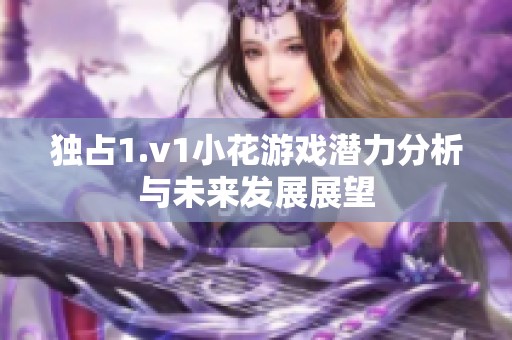 独占1.v1小花游戏潜力分析与未来发展展望