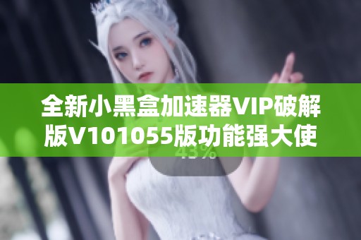 全新小黑盒加速器VIP破解版V101055版功能强大使用便捷