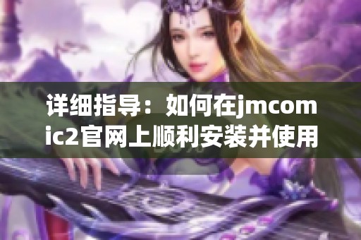 详细指导：如何在jmcomic2官网上顺利安装并使用软件