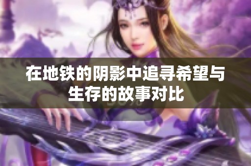 在地铁的阴影中追寻希望与生存的故事对比