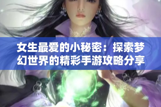 女生最爱的小秘密：探索梦幻世界的精彩手游攻略分享