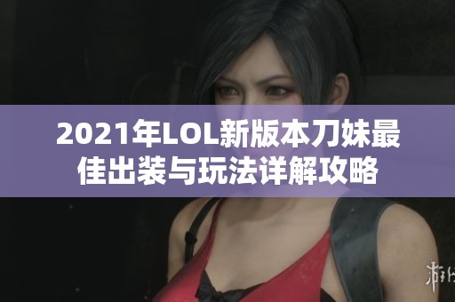 2021年LOL新版本刀妹最佳出装与玩法详解攻略