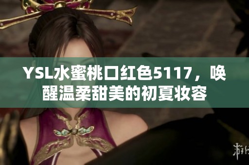 YSL水蜜桃口红色5117，唤醒温柔甜美的初夏妆容