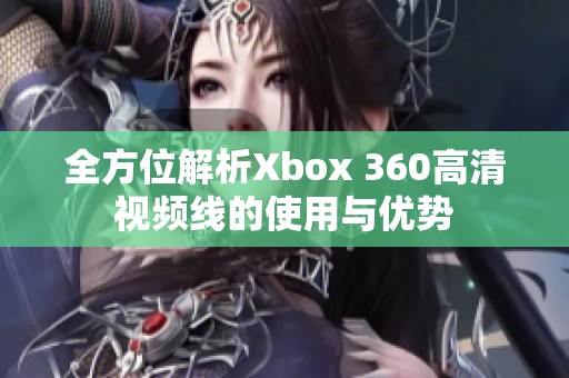 全方位解析Xbox 360高清视频线的使用与优势