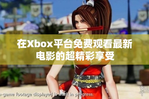 在Xbox平台免费观看最新电影的超精彩享受