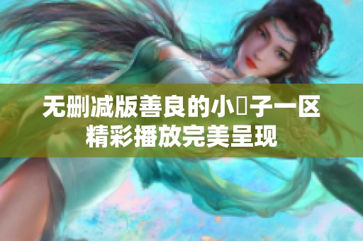 无删减版善良的小峓子一区精彩播放完美呈现